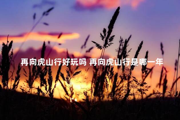 再向虎山行好玩吗 再向虎山行是哪一年在大陆上映的